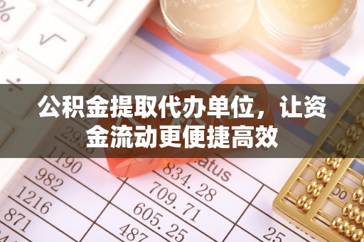 沿河公积金提取代办单位，让资金流动更便捷高效