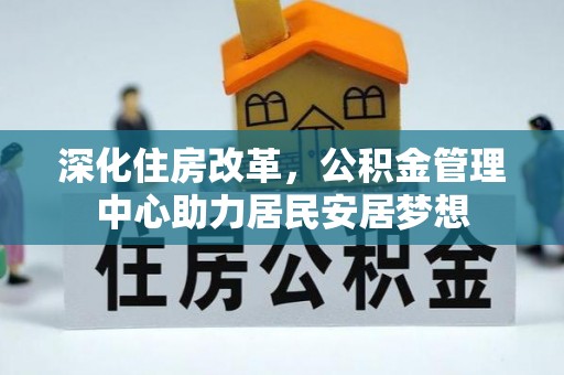 沿河深化住房改革，公积金管理中心助力居民安居梦想