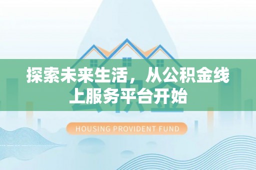 沿河探索未来生活，从公积金线上服务平台开始