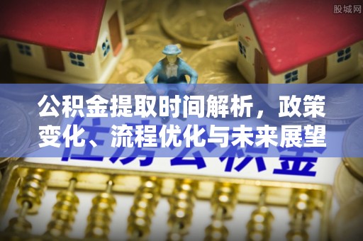 沿河公积金提取时间解析，政策变化、流程优化与未来展望