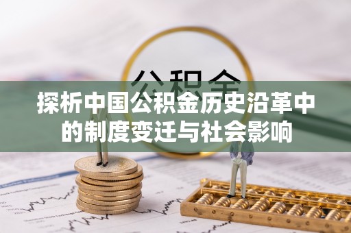 沿河探析中国公积金历史沿革中的制度变迁与社会影响