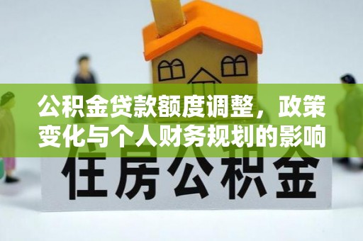 沿河公积金贷款额度调整，政策变化与个人财务规划的影响分析