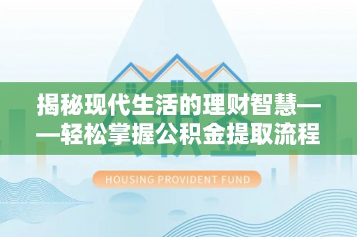 沿河揭秘现代生活的理财智慧——轻松掌握公积金提取流程的实用指南
