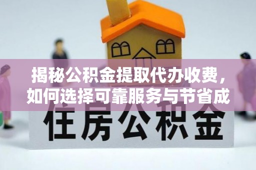 沿河揭秘公积金提取代办收费，如何选择可靠服务与节省成本？
