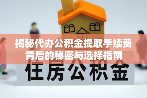 沿河揭秘代办公积金提取手续费背后的秘密与选择指南