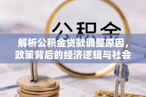 沿河解析公积金贷款调整原因，政策背后的经济逻辑与社会影响