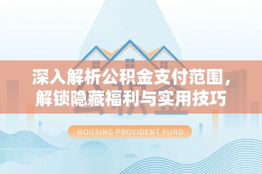 沿河深入解析公积金支付范围，解锁隐藏福利与实用技巧