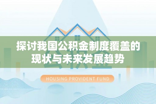 沿河探讨我国公积金制度覆盖的现状与未来发展趋势