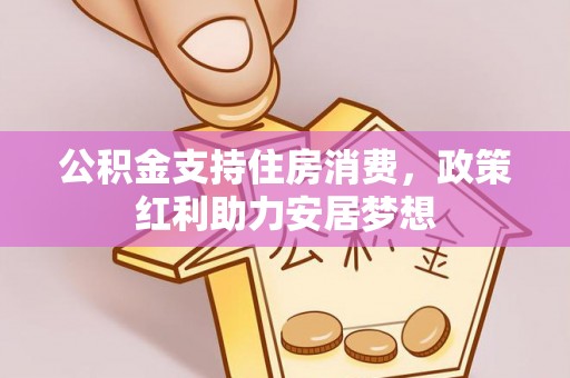 沿河公积金支持住房消费，政策红利助力安居梦想