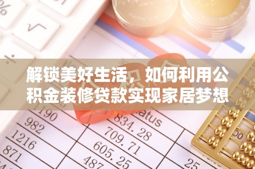 沿河解锁美好生活，如何利用公积金装修贷款实现家居梦想