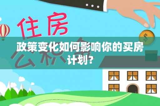 沿河政策变化如何影响你的买房计划？