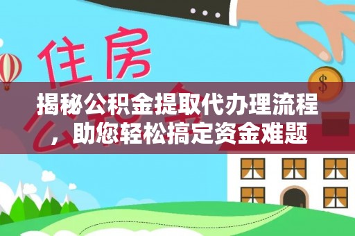 沿河揭秘公积金提取代办理流程，助您轻松搞定资金难题