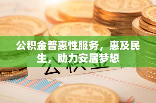 沿河公积金普惠性服务，惠及民生，助力安居梦想