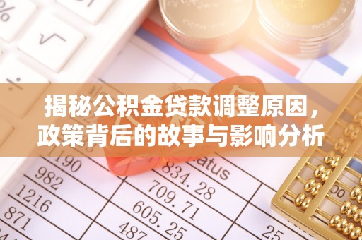 沿河揭秘公积金贷款调整原因，政策背后的故事与影响分析