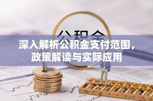 沿河深入解析公积金支付范围，政策解读与实际应用