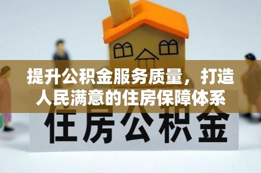 沿河提升公积金服务质量，打造人民满意的住房保障体系