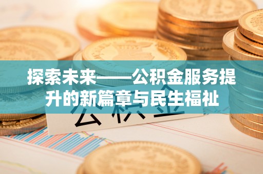 沿河探索未来——公积金服务提升的新篇章与民生福祉