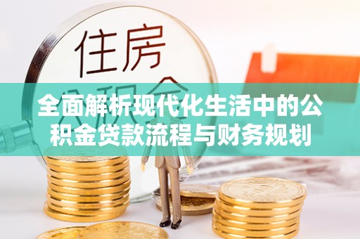 沿河全面解析现代化生活中的公积金贷款流程与财务规划