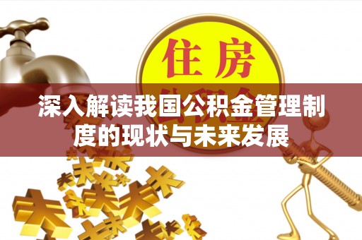 沿河深入解读我国公积金管理制度的现状与未来发展