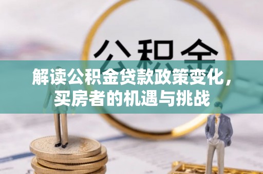 沿河解读公积金贷款政策变化，买房者的机遇与挑战