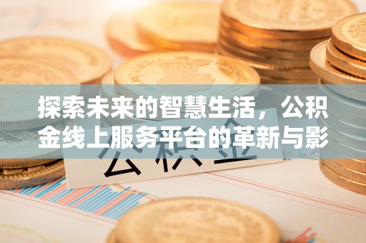沿河探索未来的智慧生活，公积金线上服务平台的革新与影响