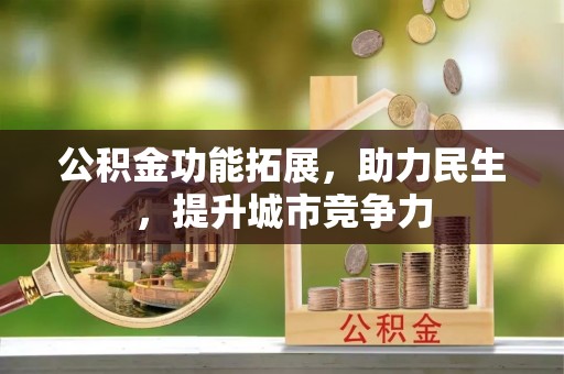 沿河公积金功能拓展，助力民生，提升城市竞争力