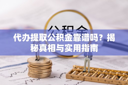 沿河代办提取公积金靠谱吗？揭秘真相与实用指南
