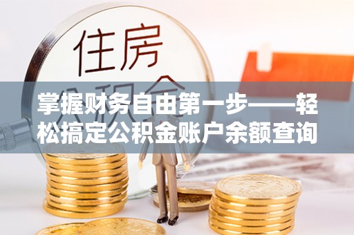 沿河掌握财务自由第一步——轻松搞定公积金账户余额查询的方法与技巧
