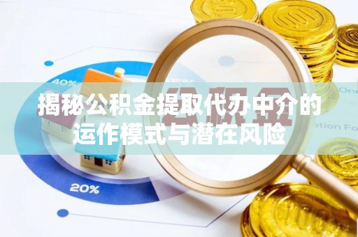 沿河揭秘公积金提取代办中介的运作模式与潜在风险