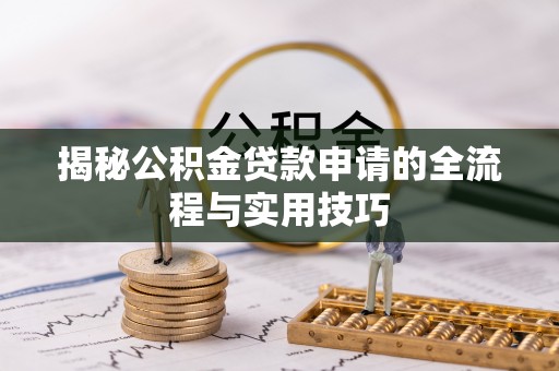 沿河揭秘公积金贷款申请的全流程与实用技巧