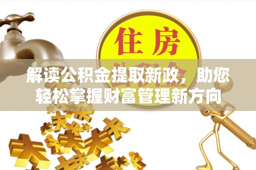 沿河解读公积金提取新政，助您轻松掌握财富管理新方向