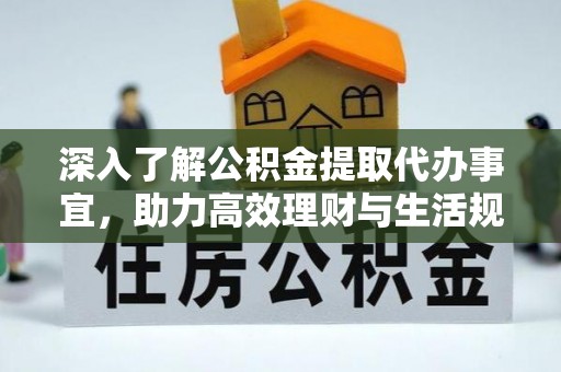 沿河深入了解公积金提取代办事宜，助力高效理财与生活规划