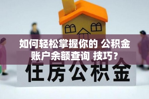 沿河如何轻松掌握你的 公积金账户余额查询 技巧？