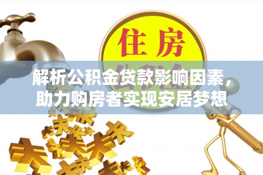 沿河解析公积金贷款影响因素，助力购房者实现安居梦想
