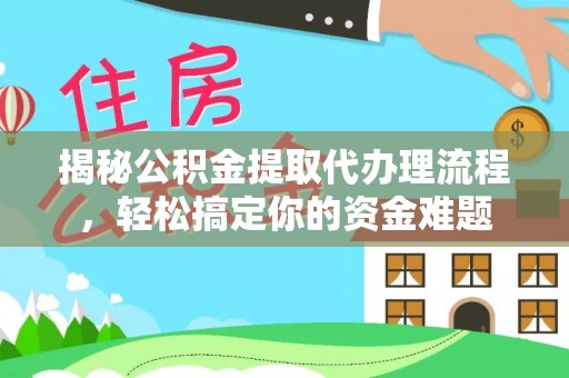 沿河揭秘公积金提取代办理流程，轻松搞定你的资金难题