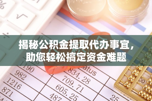 沿河揭秘公积金提取代办事宜，助您轻松搞定资金难题