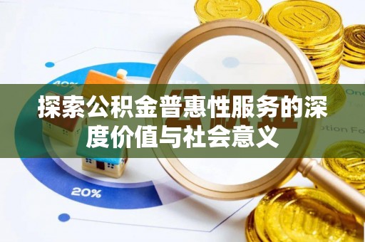 沿河探索公积金普惠性服务的深度价值与社会意义