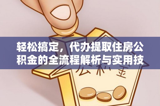 沿河轻松搞定，代办提取住房公积金的全流程解析与实用技巧