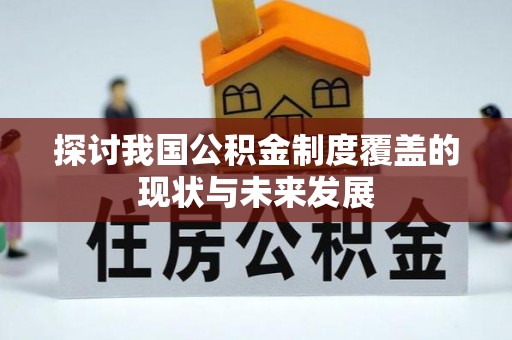 沿河探讨我国公积金制度覆盖的现状与未来发展