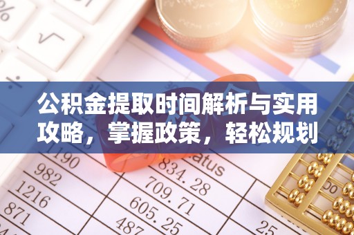 沿河公积金提取时间解析与实用攻略，掌握政策，轻松规划未来