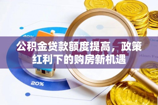 沿河公积金贷款额度提高，政策红利下的购房新机遇