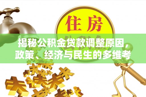 沿河揭秘公积金贷款调整原因，政策、经济与民生的多维考量