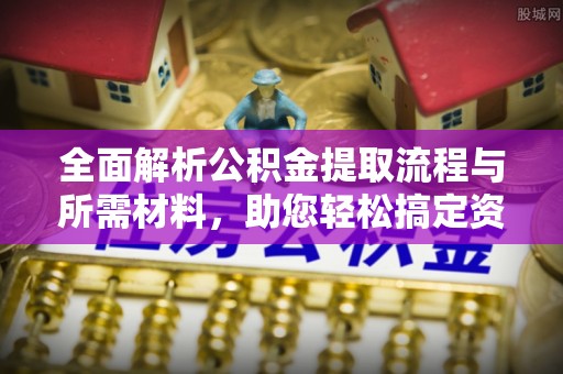 沿河全面解析公积金提取流程与所需材料，助您轻松搞定资金提取