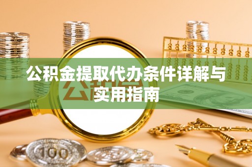 沿河公积金提取代办条件详解与实用指南