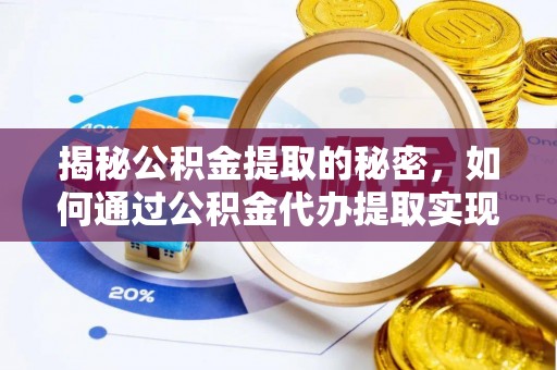沿河揭秘公积金提取的秘密，如何通过公积金代办提取实现财务自由