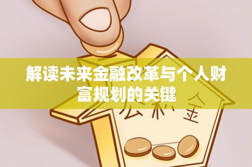 沿河解读未来金融改革与个人财富规划的关键