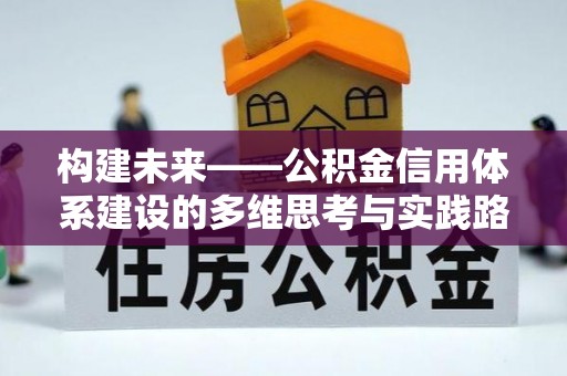 沿河构建未来——公积金信用体系建设的多维思考与实践路径