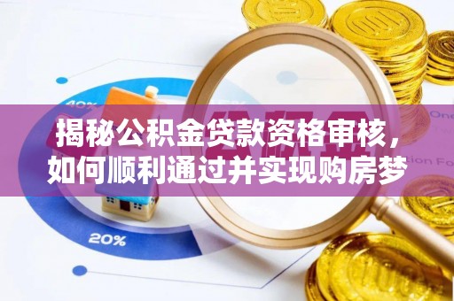 沿河揭秘公积金贷款资格审核，如何顺利通过并实现购房梦想