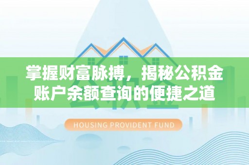 沿河掌握财富脉搏，揭秘公积金账户余额查询的便捷之道