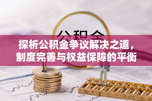 沿河探析公积金争议解决之道，制度完善与权益保障的平衡点